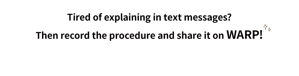 Tired of explaining in text messages? Then record the procedure and share it on WARP!